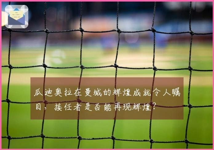 瓜迪奥拉在曼城的辉煌成就令人瞩目，接任者是否能再现辉煌？